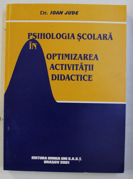 PSIHOLOGIA SCOLARA IN OPTIMIZAREA ACTIVITATII DIDACTICE de IOAN JUDE , 2001