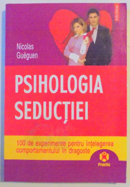 PSIHOLOGIA SEDUCTIEI , 100 DE EXPERIMENTE PENTRU INTELEGEREA COMPORTAMENTULUI IN DRAGOSTE de NICOLAS GUEGUEN , 2008