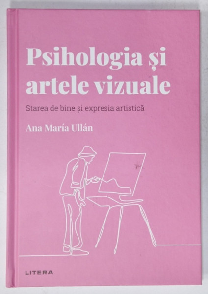 PSIHOLOGIA SI ARTELE VIZUALE , STAREA DE BINE SI EXPRESIA ARTISTICA de ANA MARIA ULLAN , 2022