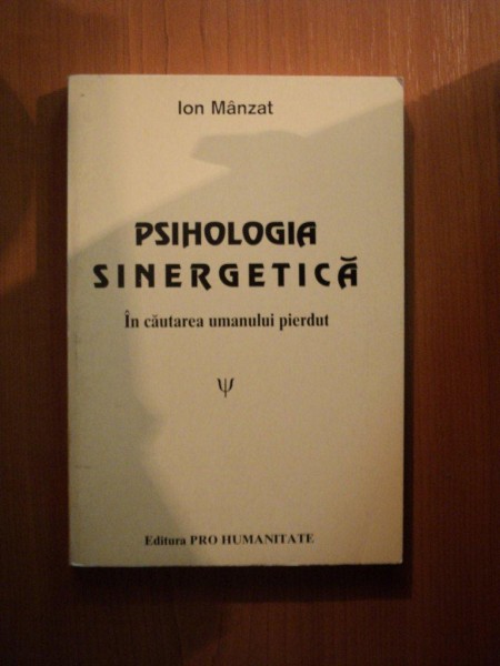 PSIHOLOGIA SINERGETICA , IN CAUTAREA UMANULUI PIERDUT de ION MANZAT , Bucuresti 1999
