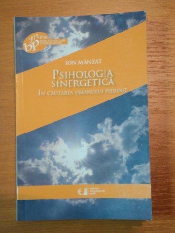 PSIHOLOGIA SINERGETICA,IN CAUTAREA UMANULUI PIERDUT-ION MANZAT,BUC.2010