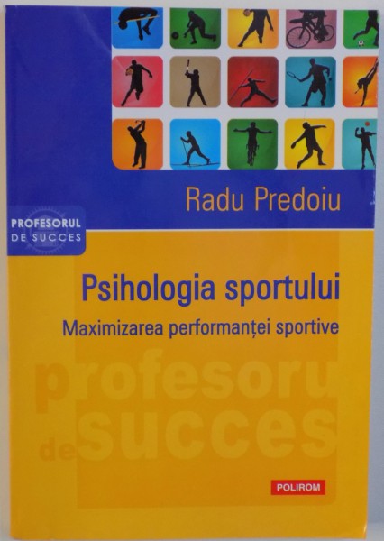 PSIHOLOGIA SPORTULUI  - MAXIMIZAREA PERFORMANTEI SPORTIVE de RADU PREDOIU , 2016