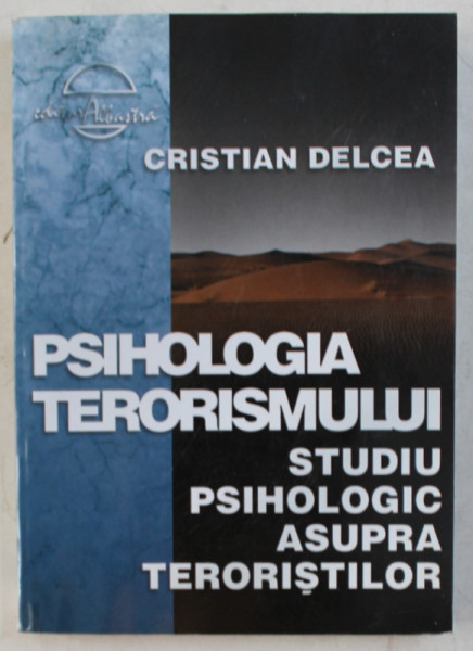 PSIHOLOGIA TERORISMULUI  - STUDIU PSIHOLOGIC ASUPRA TERORISTILOR de CRISTIAN DELCEA , 2004