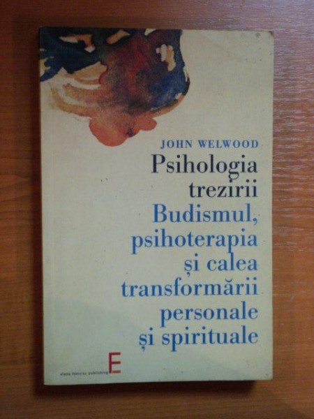 PSIHOLOGIA TREZIRII ,BUDISMUL,PSIHOTERAPIA SI CALEA TRANSFORMARII PERSONALE SI SPIRITUALE de JOHN WELWOOD , 2006