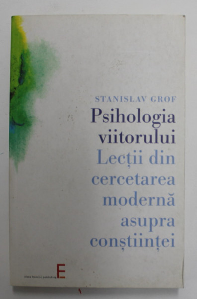 PSIHOLOGIA VIITORULUI . LECTII DIN CERCETAREA MODERNA ASUPRA CONSTIINTEI de STANISLAV GROF , 2005