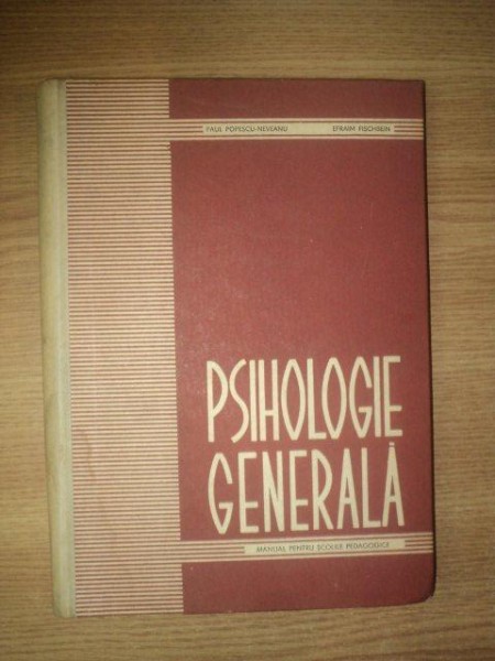 PSIHOLOGIE GENERALA de PAUL POPESCU NEVEANU , EFRAIM FISCHBEIN , Bucuresti 1965