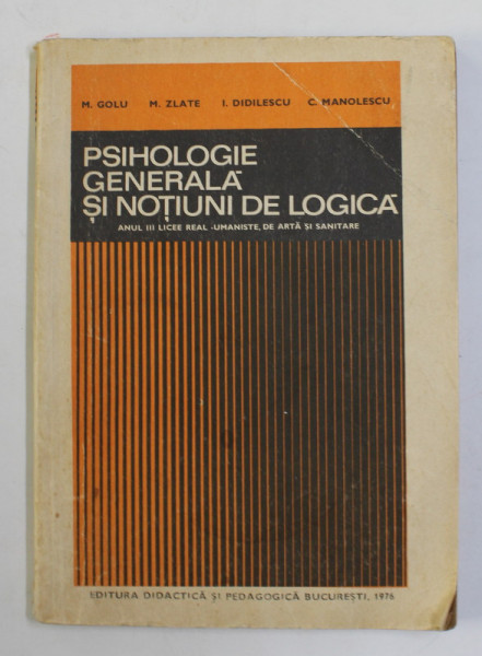 PSIHOLOGIE GENERALA SI NOTIUNI DE LOGICA , ANUL II LICEE REAL - UMANISTE DE ARTA SI SANITARE de M. GOLU ...C. MANOLESCU , 1976