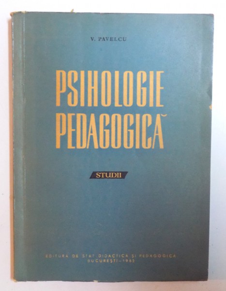 PSIHOLOGIE PEDAGOGICA - STUDII  de V. PAVELCU , 1962