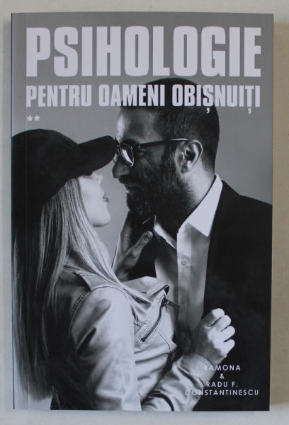 PSIHOLOGIE PENTRU OAMENI OBISNUITI , VOLUMUL II de RAMONA CONSTANTINESCU si RADU F. CONSTANTINESCU , 2018