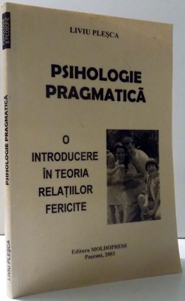 PSIHOLOGIE PRAGMATICA - O INTRODUCERE IN TEORIA RELATIILOR FERICITE de LIVIU PLESCA , 2003 * PREZINTA SUBLINIERI CU PIXUL