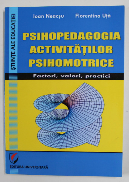 PSIHOPEDAGOGIA  ACTIVITATILOR PSIHOMOTRICE - FACTORI , VALORI , PRACTICI de IOAN NEACSU si FLORENTINA UTA , 2015