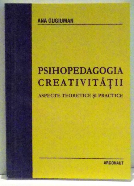 PSIHOPEDAGOGIA CREATIVITATII ASPECTE TEORETICE SI PRACTICE de ANA GUGIUMAN , 2005