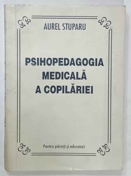 PSIHOPEDAGOGIA MEDICALA A COPILARIEI de AUREL STUPARU , PENTRU PARINTI SI EDUCATORI , 1993