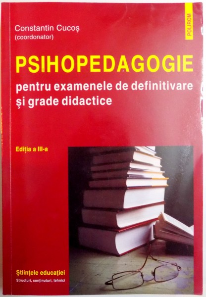 PSIHOPEDAGOGIE PENTRU EXAMENELE DE DEFINITIVARE SI GRADE DIDACTICE , ED. a - III - a REVAZUTA SI ADAUGITA de CONSTANTIN CUCOS , 2009