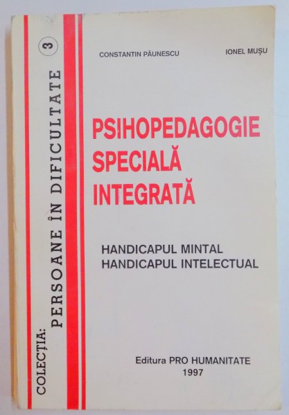 PSIHOPEDAGOGIE SPECIALA INTEGRATA , HANDICAPUL MINTAL , HANDICAPUL INTELECTUAL de CONSTANTIN PAUNESCU , IONEL MUSU , 1997