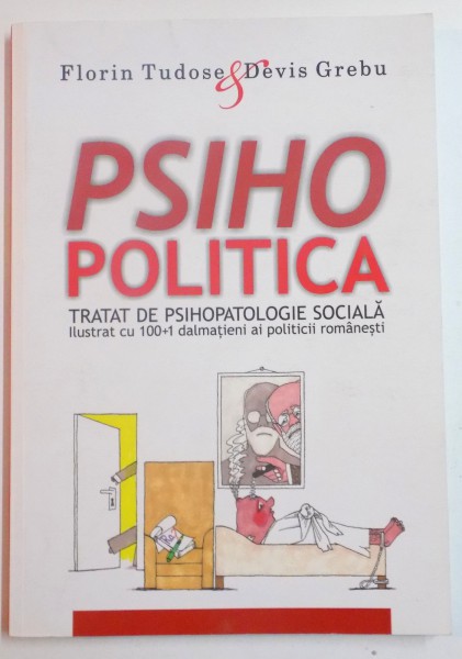 PSIHOPOLITICA , TRATAT DE PSIHOPATOLOGIE SOCIALA , ILUSTRAT CU 100+1 DALMATIENI AI POLITICI ROMANESTI de FLORIN TUDOSE &amp;amp;amp;amp; DEVIS GREBU , 2014