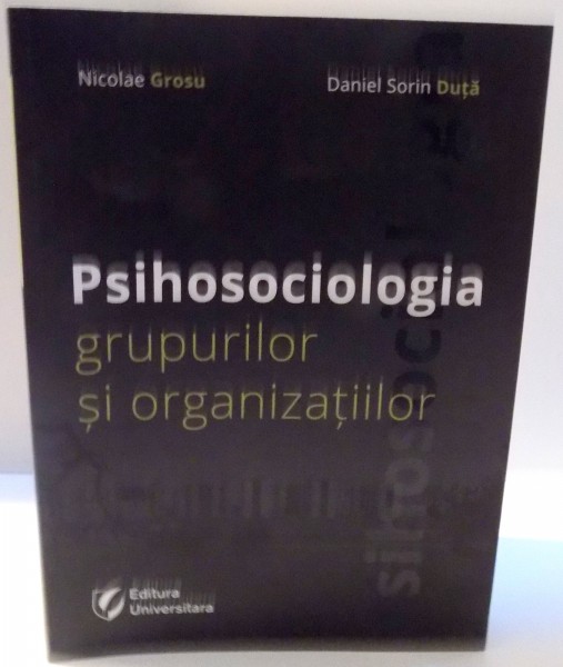 PSIHOSOCIOLOGIA GRUPURILOR SI ORGANIZATIILOR de NICOLAE GROSU , DANIEL SORIN DUTA , 2011