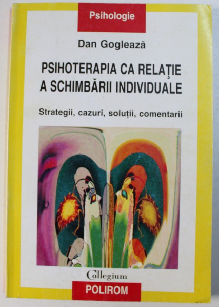 PSIHOTERAPIA CA RELATIE A SCHIMBARII INDIVIDUALE  - STRATEGII , CAZURI , SOLUTII , COMENTARII de DAN GOGLEAZA , 2002