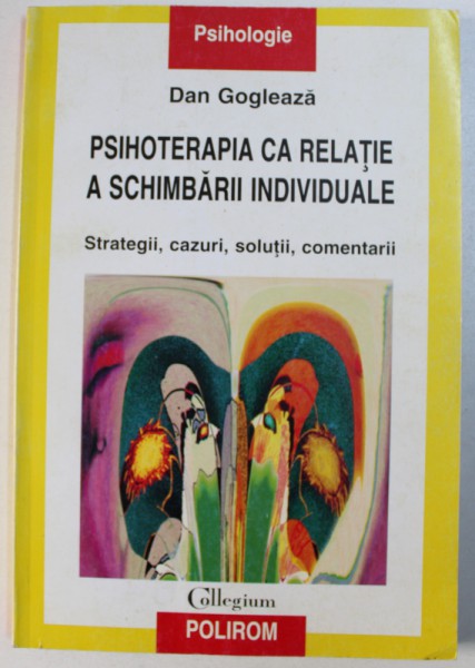 PSIHOTERAPIA CA RELATIE A SCHIMBARII INDIVIDUALE  - STRATEGII , CAZURI , SOLUTII , COMENTARII de DAN GOGLEAZA , 2002