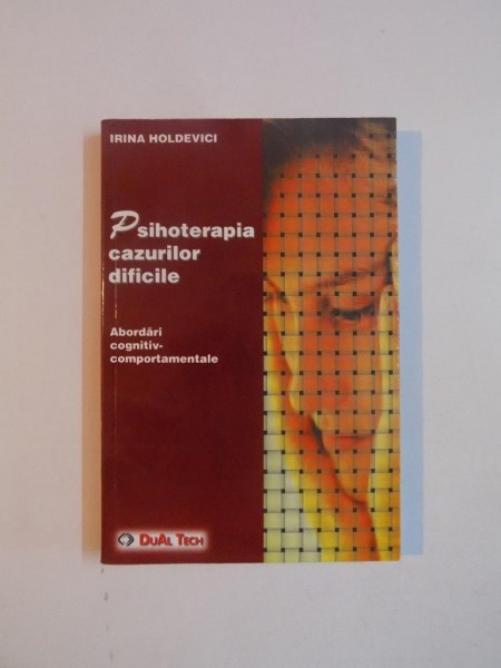 PSIHOTERAPIA CAZURILOR DIFICILE , ABORDARI COGNITIV - COMPORTAMENTALE de IRINA HOLDEVICI , 2003 * MICI DEFECTE