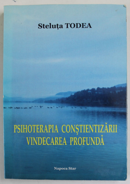 PSIHOTERAPIA CONSTIENTIZARII , VINDECAREA PROFUNDA de STELUTA TODEA , 2015 , DEDICATIE *