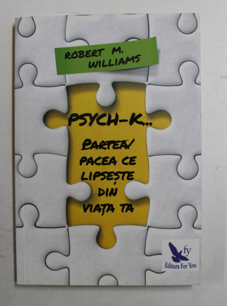 PSYCH - K ...PARTEA / PACEA CE LIPSESTE DIN VIATA TA de ROBERT M . WILLIAMS , 2018