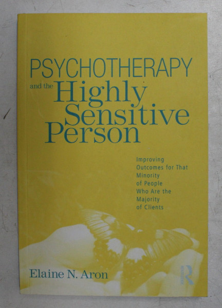 PSYCHOTHERAPY AND THE HIGHLY SENSITIVE PERSON by ELAINE N. ARON , 2010