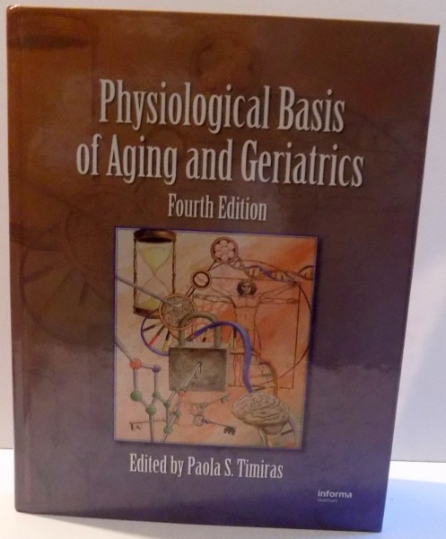 PHYSIOLOGICAL BASIS OF AGING AND GERIATRICS by PAOLA S. TIMIRAS , FOURTH EDITION , 2007