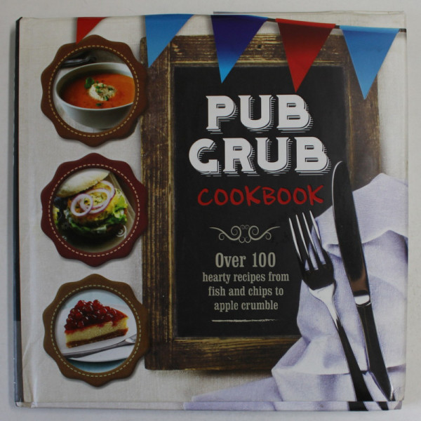 PUB GRUB COOKBOOK , OVER 100 HEARTY RECIPES FROM FISH AND CHIPS TO APPLE CRUMBLE , 2014