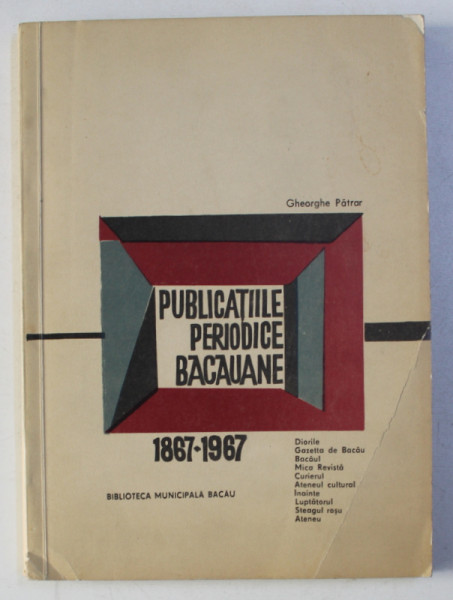 PUBLICATIILE PERIODICE BACAUANE 1867 - 1967 de GHEORGHE PATRAR , 1969