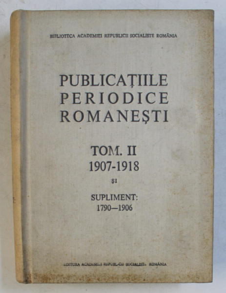 PUBLICATIILE PERIODICE ROMANESTI , TOM II (1907-1918) SI SUPLIMENT (1790-1906) , 1969