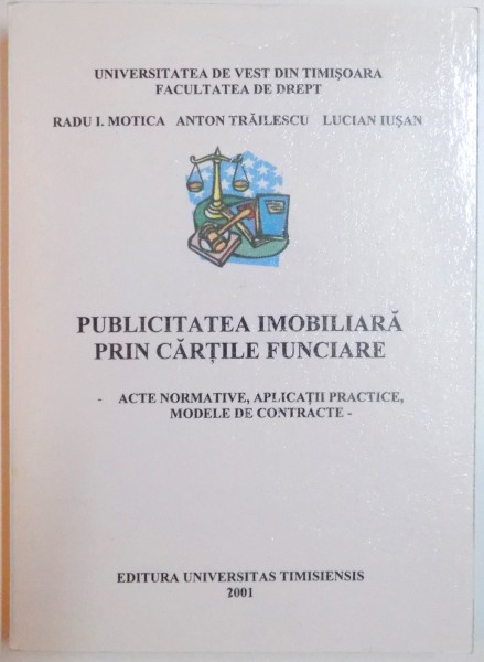 PUBLICITATEA IMOBILIARA PRIN CARTILE FUNCIARE , ACTE NORMATIVE , APLICATII PRACTICE , MODELE DE CONTRACTE de RADU I. MOTICA , ANTON TRAILESCU , LUCIAN IUSAN , 2001