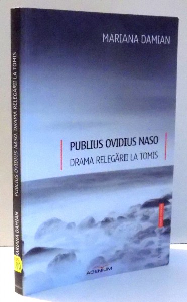 PUBLIUS OVIDIUS NASO , DRAMA RELEGARII LA TOMIS de MARIANA DAMIAN , 2014