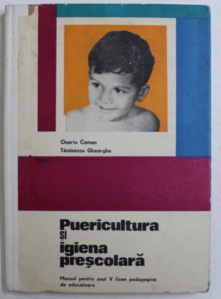 PUERICULTURA SI IGIENA PRESCOLARA - MANUAL PENTRU ANUL V LICEE PEDAGOGICE DE EDUCATOARE de ONORIU COMAN si TANASESCU GHEORGHE , 1972