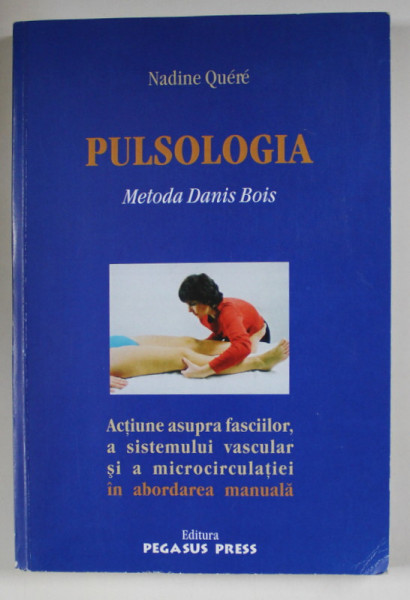PULSOLOGIA , METODA DANIS BOIS , ACTIUNE ASUPRA FASCIILOR , A SISTEMULUI VASCULAR SI A MICROCIRCULATIEI IN ABORDAREA MANUALA de NADINE QUERE , 2005