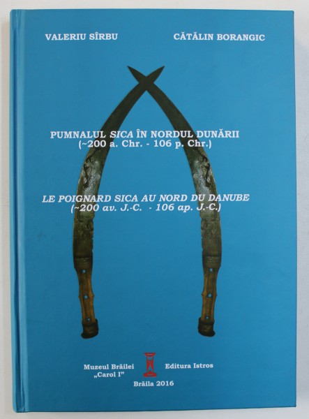 PUMNALUL SICA IN NORDUL DUNARII ( ~ 200 a. Chr . - 106 p. Chr . ) de VALERIU SARBU si CATALIN BORANGIC , 2016