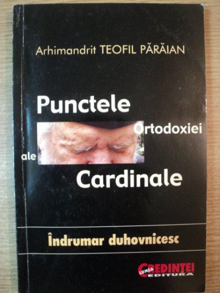 PUNCTELE CARDINALE ALE ORTODOXIEI . INDRUMAR DUHOVNICESC de TEOFIL PARAIAN , 2005