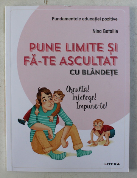 PUNE LIMITE SI FA-TE ASCULTAT CU BLANDETE - ASCULTA , INTELEGE , IMPUNE-TE de NINA BATAILLE , 2020