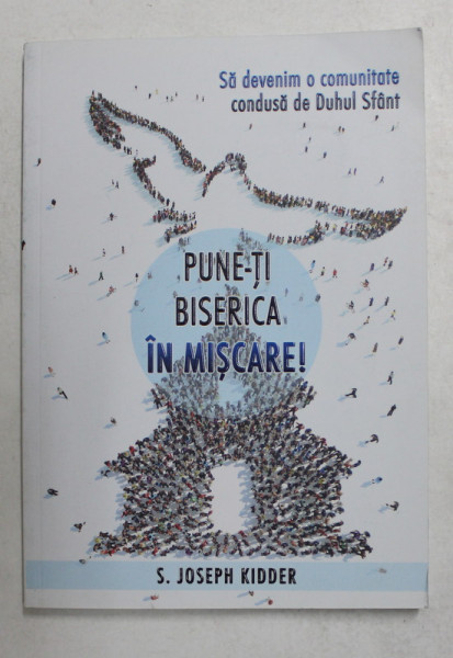 PUNE- TI BISERICA IN MISCARE ! de S. JOSEPH KIDDER , 2017