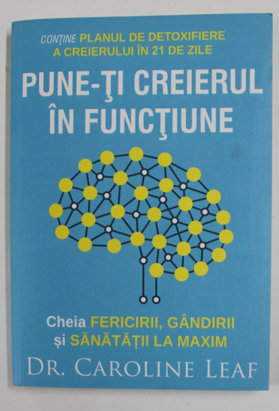 PUNE- TI CREIERUL IN FUNCTIUNE - CHEIA  FERICIRII , GANDIRII SI SANATATII LA MAXIM de CAROLINE LEAF , 2016 , PREZINTA INSEMNARI PE COPERTA INTERIOARA