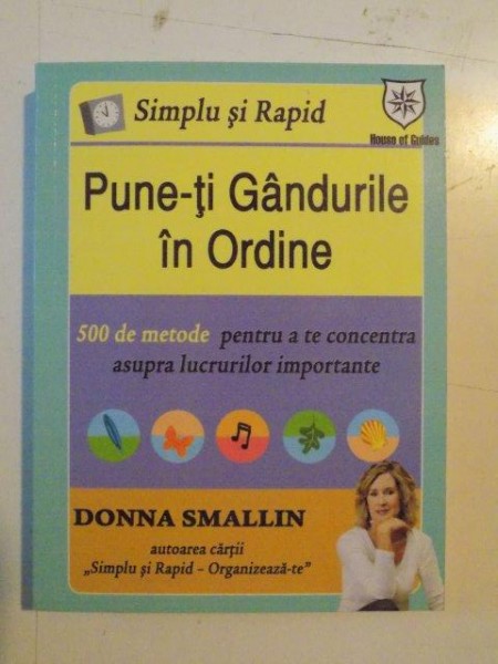 PUNE -TI GANDURILE IN ORDINE , 500 DE METODE PENTRU A TE CONCENTRA ASUPRA LUCRURILOR IMPORTANTE de DONNA SMALLIN , 2008