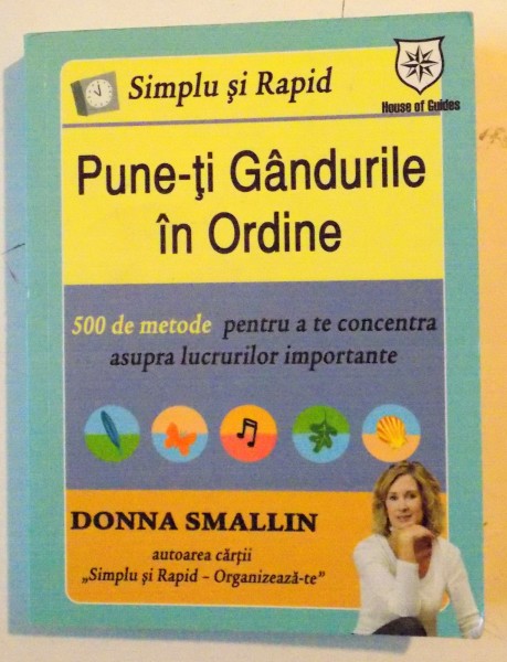 PUNE-TI GANDURILE IN ORDINE , 500 DE METODE PENTRU A TE CONCENTRA ASUPRA LUCRURILOR IMPORTANTE de DONNA SMALLIN , 2008