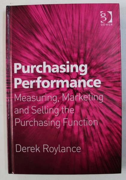 PURCHASING PERFORMANCE - MEASURING , MARKETING AND SELLING THE PURCHASING FUNCTION by DEREK ROYLANCE , 2006