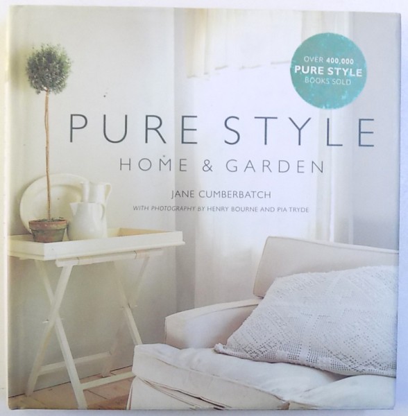 PURE STYLE HOME &amp; GARDEN by JANE CUMBERBATCH , with photography by HENRY BOURNE and PIA TRADE
