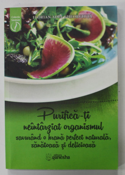 PURIFICA - TI  NEINTARZIAT ORGANISMUL  SAVURAND O HRANA PERFECT NATURALA , SANATOASA SI DELICIOASA de FLORIAN ADEL GHEORGHITA  , 2015