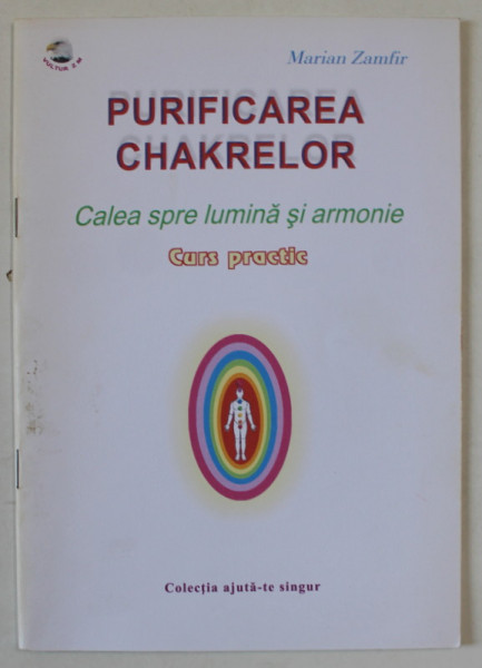 PURIFICAREA CHAKRELOR , CALEA SPRE LUMINA SI ARMONIE , CURS PRACTIC de MARIAN ZAMFIR , 2004