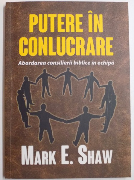 PUTERE IN CONLUCRARE , ABORDAREA CONSILIERII BIBLICE IN ECHIPA de MARK E. SHAW , 2014
