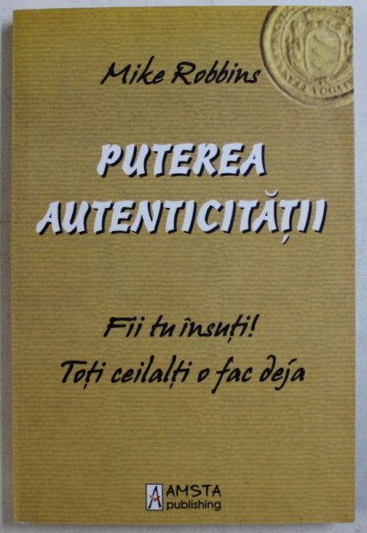 PUTEREA AUTENTICITATII - FII TU INSUTI! TOTI CEILALTI O FAC DEJA de MIKE ROBBINS , 2009