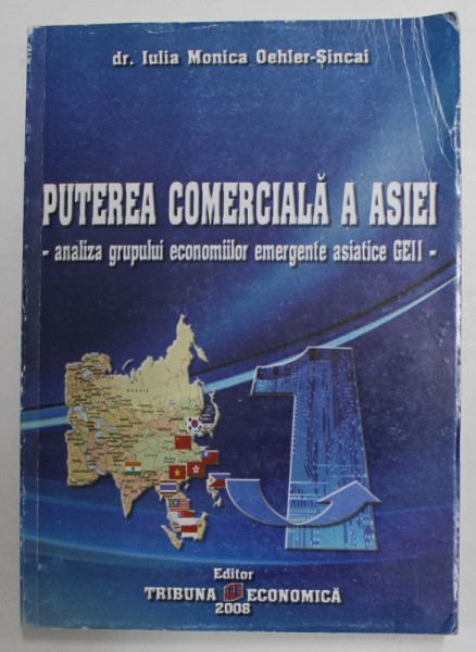 PUTEREA COMERCIALA A ASIEI - ANALIZA GRUPULUI ECONOMIILOR EMERGENTE ASIATICE GEII de IULIA MONICA OEHLER - SINCAI , 2008 , DEDICATIE *, COPERTA CU URME DE UZURA SI DE INDOIRE