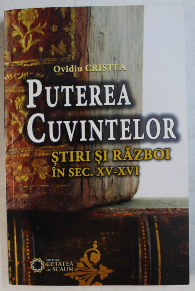 PUTEREA CUVINTELOR - STIRI SI RAZBOI IN SEC. XV - XVI de OVIDIU CRISTEA , 2014